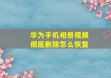 华为手机相册视频彻底删除怎么恢复