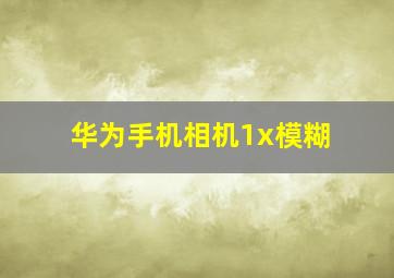 华为手机相机1x模糊