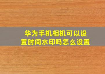 华为手机相机可以设置时间水印吗怎么设置