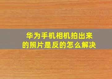 华为手机相机拍出来的照片是反的怎么解决