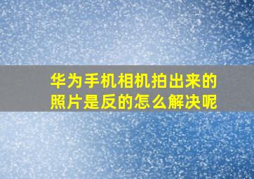 华为手机相机拍出来的照片是反的怎么解决呢