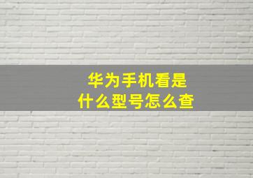 华为手机看是什么型号怎么查