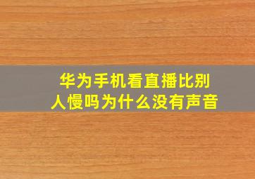 华为手机看直播比别人慢吗为什么没有声音