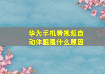 华为手机看视频自动休眠是什么原因