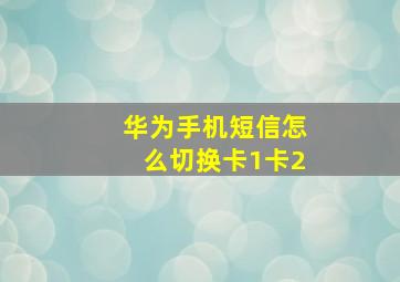 华为手机短信怎么切换卡1卡2