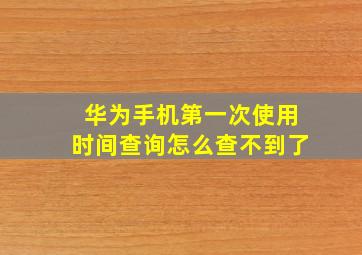 华为手机第一次使用时间查询怎么查不到了