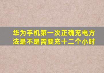 华为手机第一次正确充电方法是不是需要充十二个小时