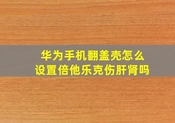 华为手机翻盖壳怎么设置倍他乐克伤肝肾吗