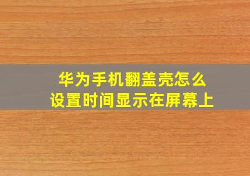 华为手机翻盖壳怎么设置时间显示在屏幕上