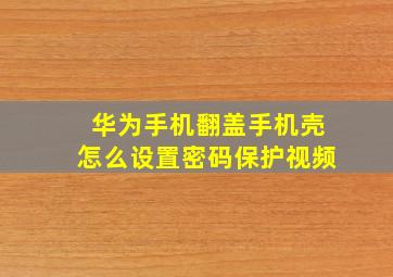 华为手机翻盖手机壳怎么设置密码保护视频