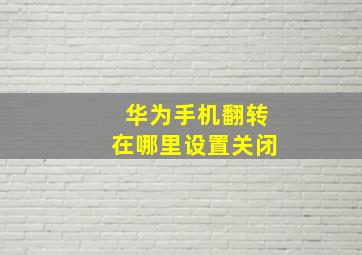 华为手机翻转在哪里设置关闭