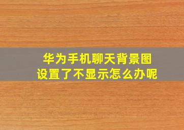 华为手机聊天背景图设置了不显示怎么办呢