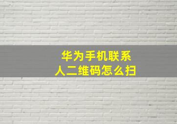 华为手机联系人二维码怎么扫