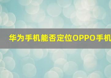 华为手机能否定位OPPO手机