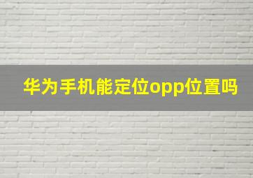 华为手机能定位opp位置吗