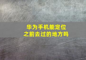 华为手机能定位之前去过的地方吗