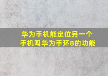 华为手机能定位另一个手机吗华为手环8的功能