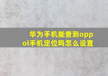 华为手机能查到oppol手机定位吗怎么设置