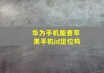 华为手机能查苹果手机id定位吗