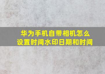 华为手机自带相机怎么设置时间水印日期和时间