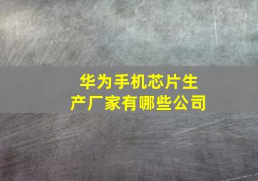 华为手机芯片生产厂家有哪些公司