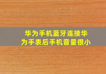 华为手机蓝牙连接华为手表后手机音量很小