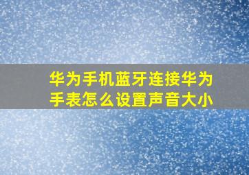 华为手机蓝牙连接华为手表怎么设置声音大小