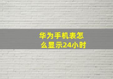 华为手机表怎么显示24小时