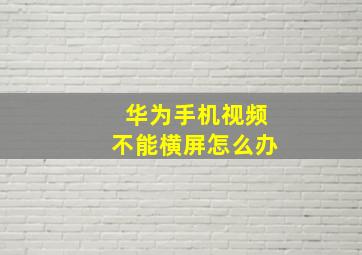 华为手机视频不能横屏怎么办