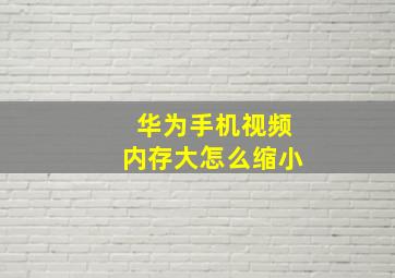 华为手机视频内存大怎么缩小