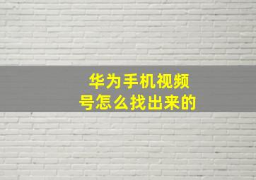 华为手机视频号怎么找出来的