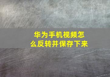 华为手机视频怎么反转并保存下来