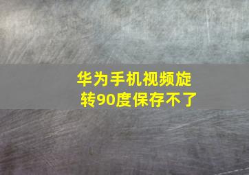 华为手机视频旋转90度保存不了