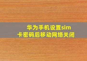 华为手机设置sim卡密码后移动网络关闭