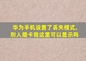 华为手机设置了丢失模式,别人插卡我这里可以显示吗