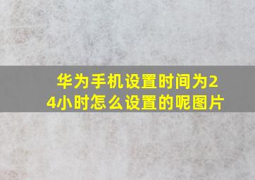 华为手机设置时间为24小时怎么设置的呢图片