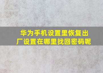 华为手机设置里恢复出厂设置在哪里找回密码呢