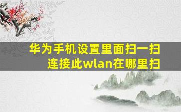 华为手机设置里面扫一扫连接此wlan在哪里扫