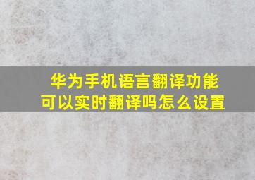 华为手机语言翻译功能可以实时翻译吗怎么设置