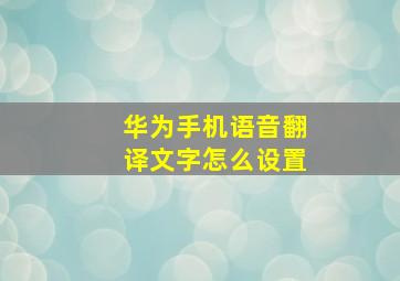 华为手机语音翻译文字怎么设置