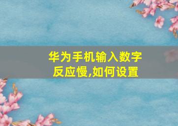 华为手机输入数字反应慢,如何设置