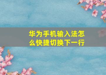 华为手机输入法怎么快捷切换下一行