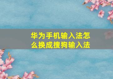 华为手机输入法怎么换成搜狗输入法