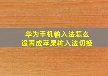 华为手机输入法怎么设置成苹果输入法切换