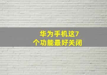 华为手机这7个功能最好关闭