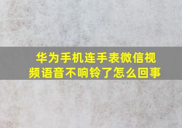 华为手机连手表微信视频语音不响铃了怎么回事