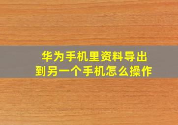 华为手机里资料导出到另一个手机怎么操作