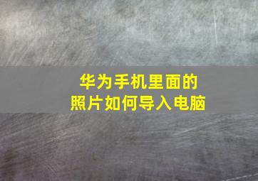 华为手机里面的照片如何导入电脑