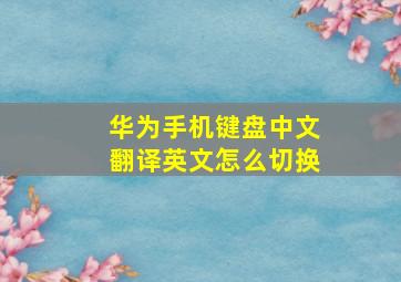 华为手机键盘中文翻译英文怎么切换