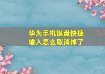 华为手机键盘快捷输入怎么取消掉了